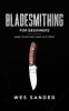 Bladesmithing__Bladesmithing_for_Beginners__Make_Your_First_Knife_in_7_Steps