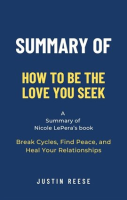 Summary_of_How_to_Be_the_Love_You_Seek_by_Nicole_LePera__Break_Cycles__Find_Peace__and_Heal_Your