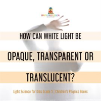 How_Can_White_Light_Be_Opaque__Transparent_or_Translucent__Light_Science_for_Kids_Grade_5_Child