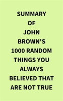 Summary_of_John_Brown_s_1000_Random_Things_You_Always_Believed_That_Are_Not_True