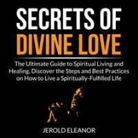 Secrets_of_Divine_Love__The_Ultimate_Guide_to_Spiritual_Living_and_Healing__Discover_the_Steps_an