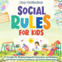 Social_Rules_for_Kids__27_Principles_for_Mastering_Respectful_Interactions_and_Developing_Self-Es